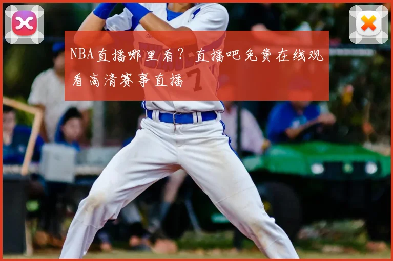 NBA直播哪里看？直播吧免费在线观看高清赛事直播
