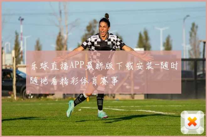 乐球直播APP最新版下载安装-随时随地看精彩体育赛事