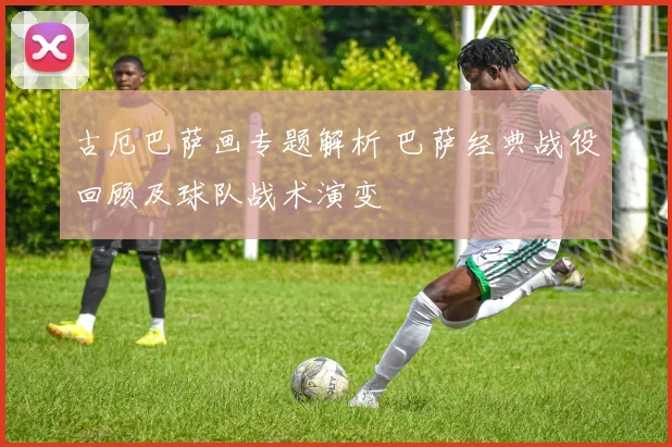 古厄巴萨画专题解析 巴萨经典战役回顾及球队战术演变