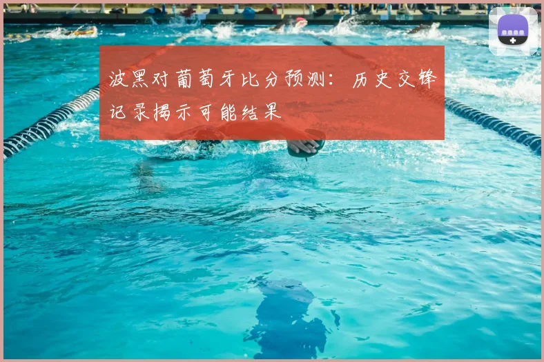 波黑对葡萄牙比分预测：历史交锋记录揭示可能结果