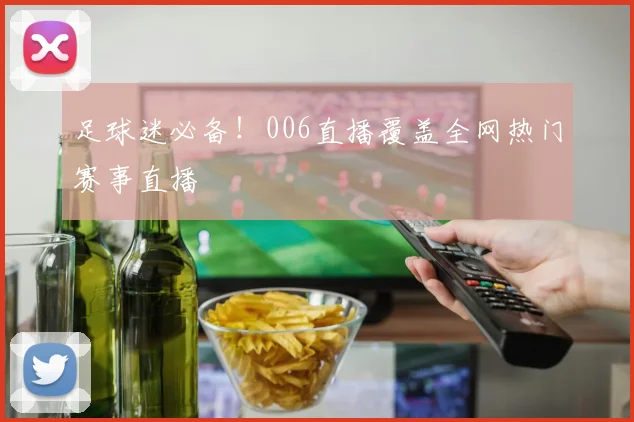 足球迷必备!006直播覆盖全网热门赛事直播